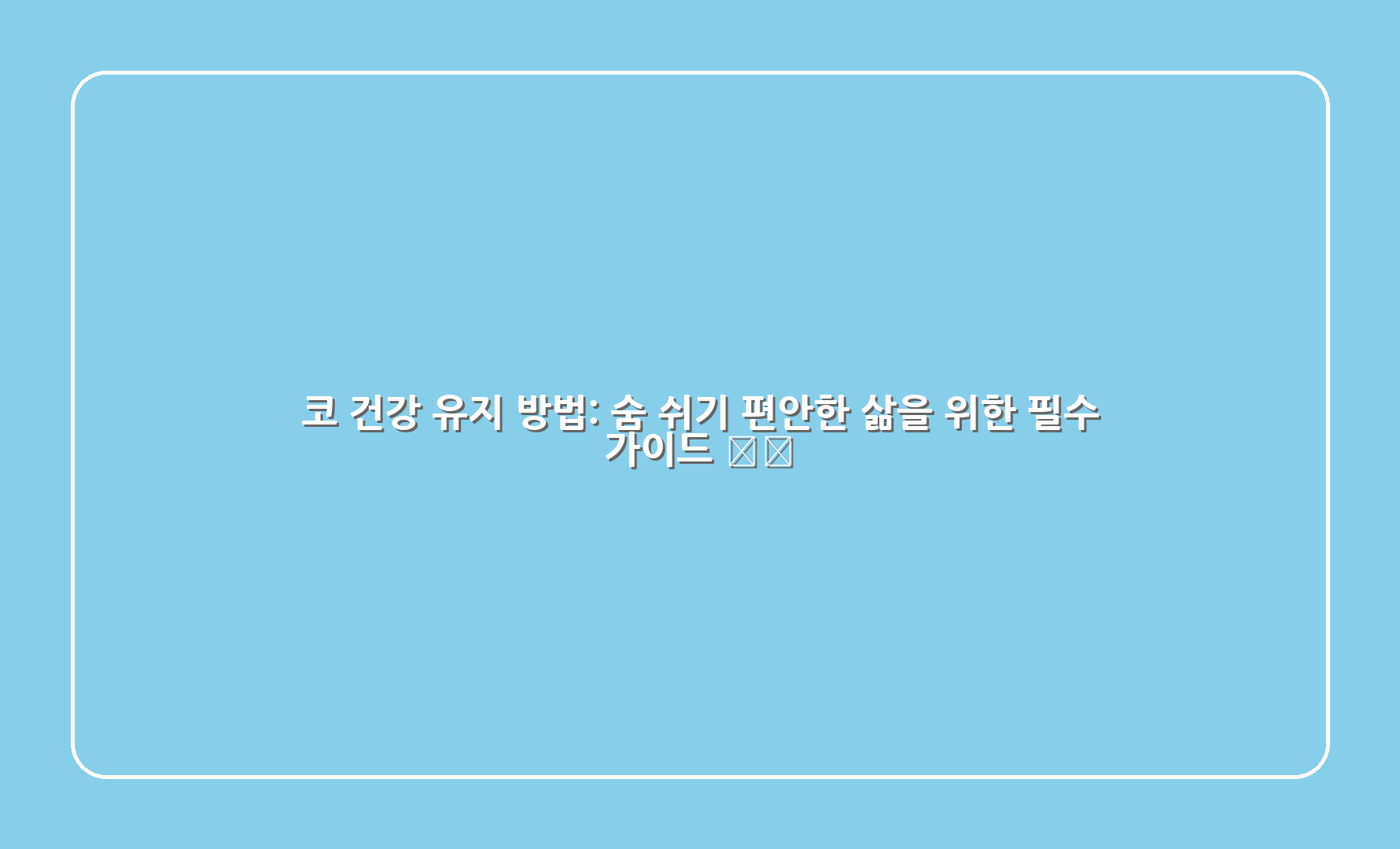 코 건강 유지 방법 숨 쉬기 편안한 삶을 위한 필수 가이드 1