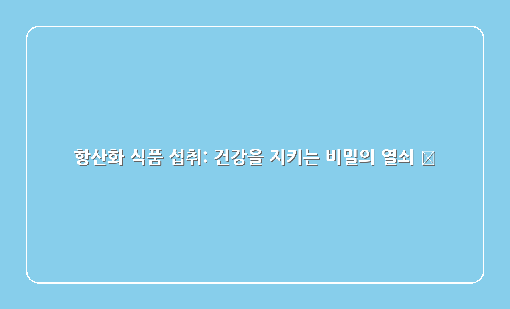 항산화 식품 섭취 건강을 지키는 비밀의 열쇠 1