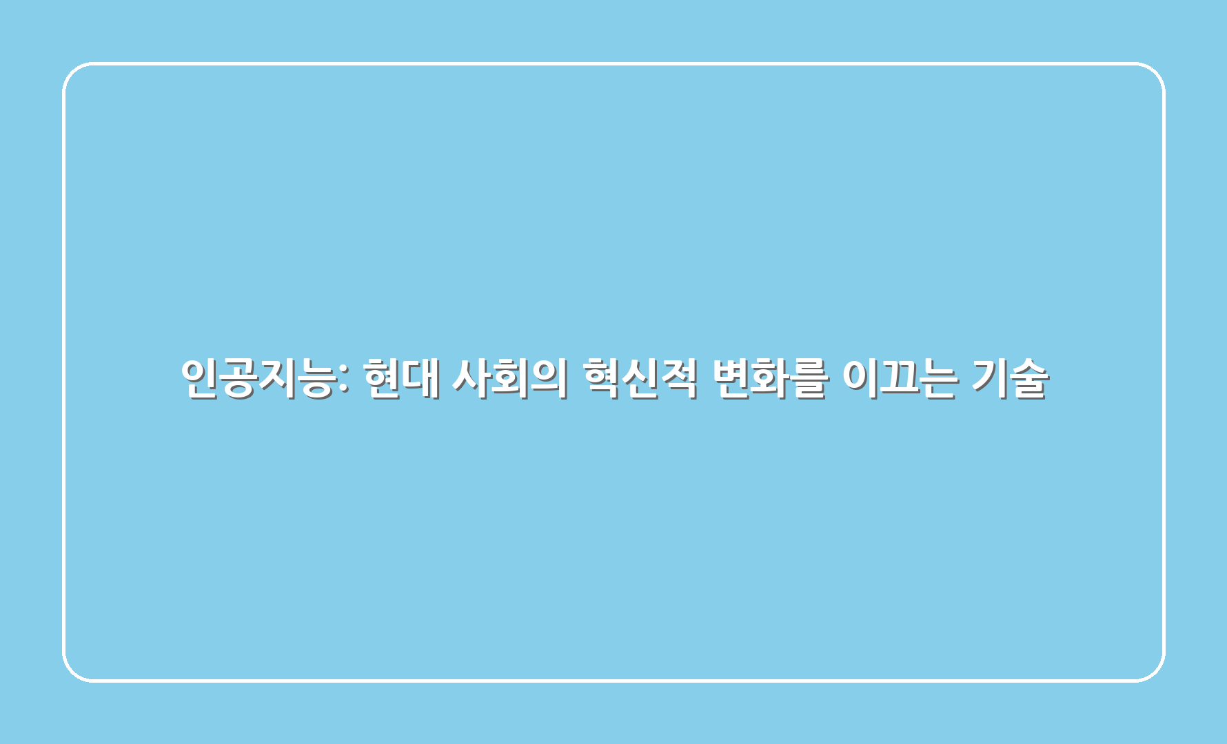 인공지능: 현대 사회의 혁신적 변화를 이끄는 기술