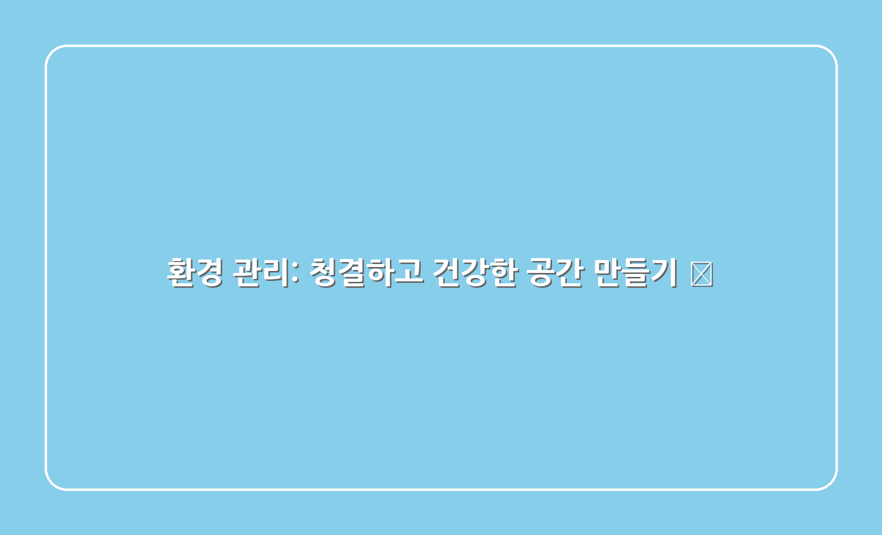 환경 관리: 청결하고 건강한 공간 만들기 🏡