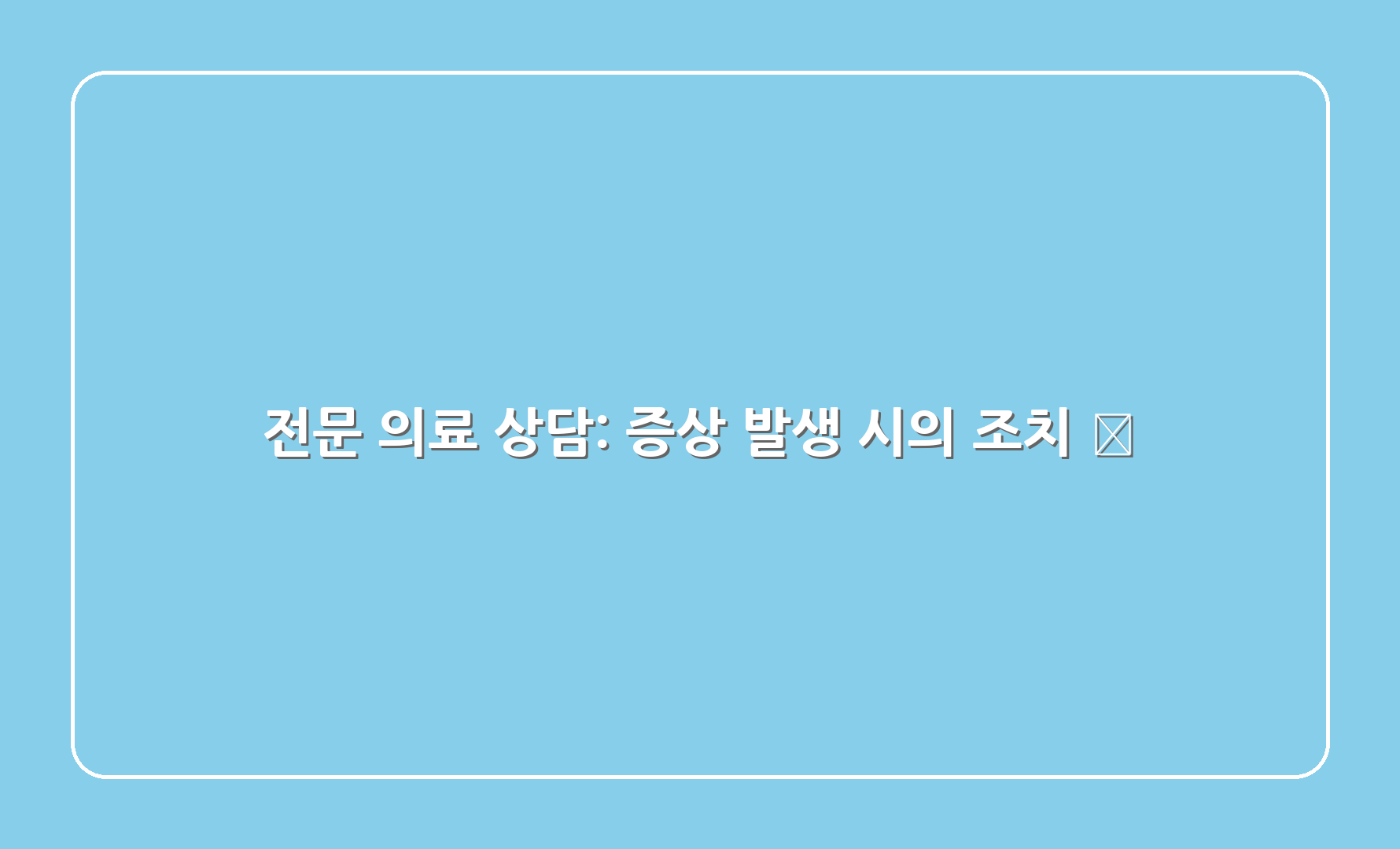 전문 의료 상담: 증상 발생 시의 조치 🩺