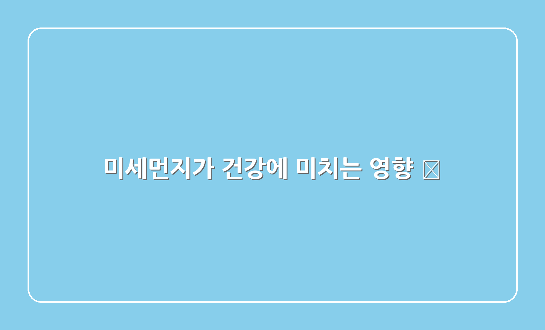 미세먼지가 건강에 미치는 영향 🏥