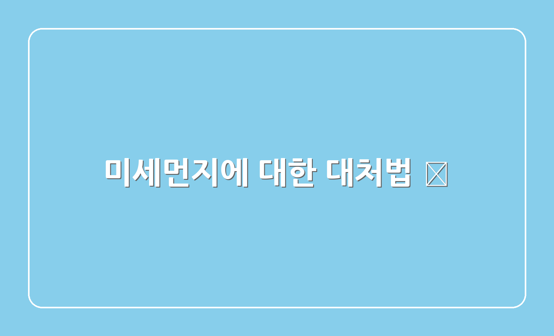 미세먼지에 대한 대처법 🌈