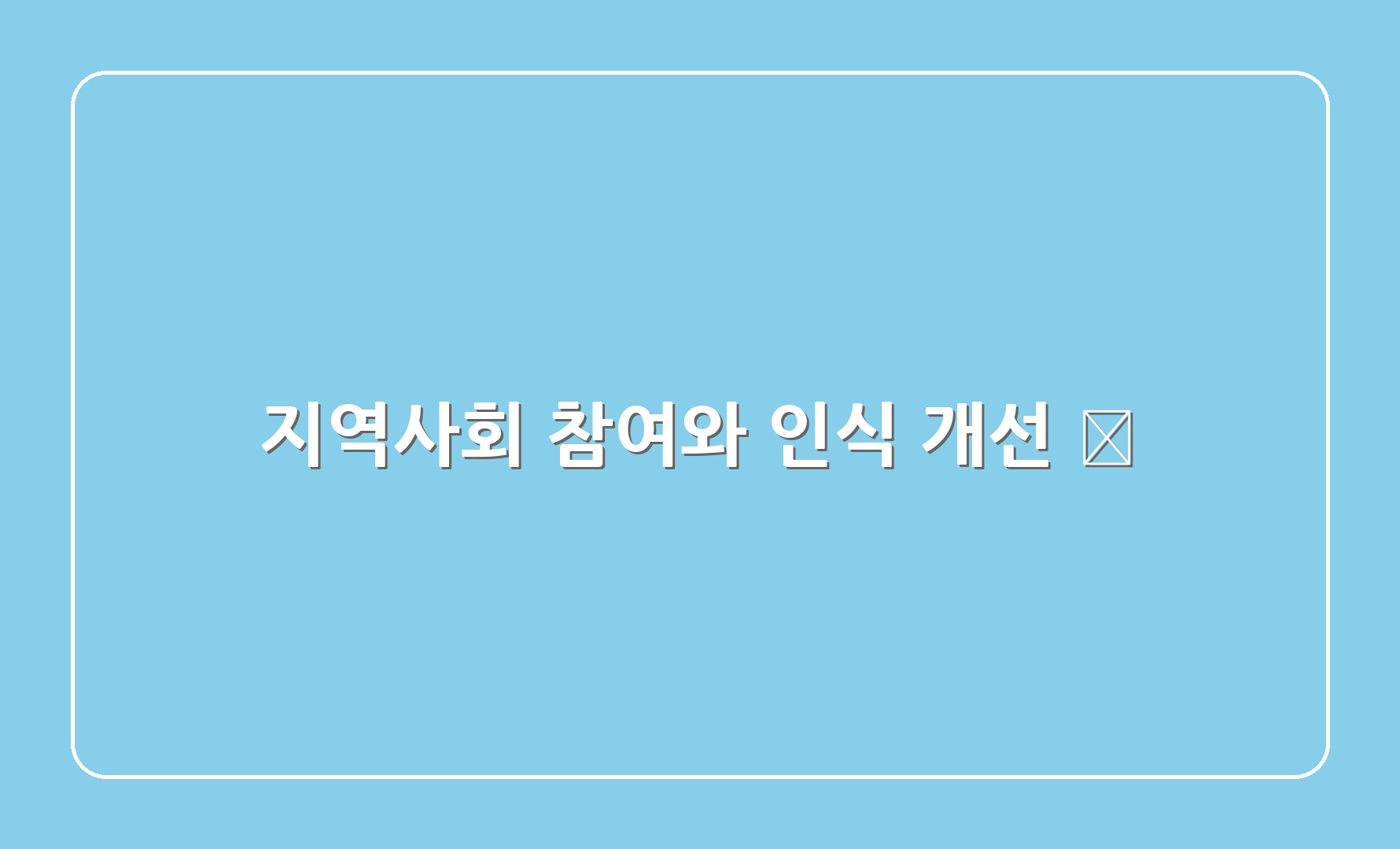 지역사회 참여와 인식 개선 🏡