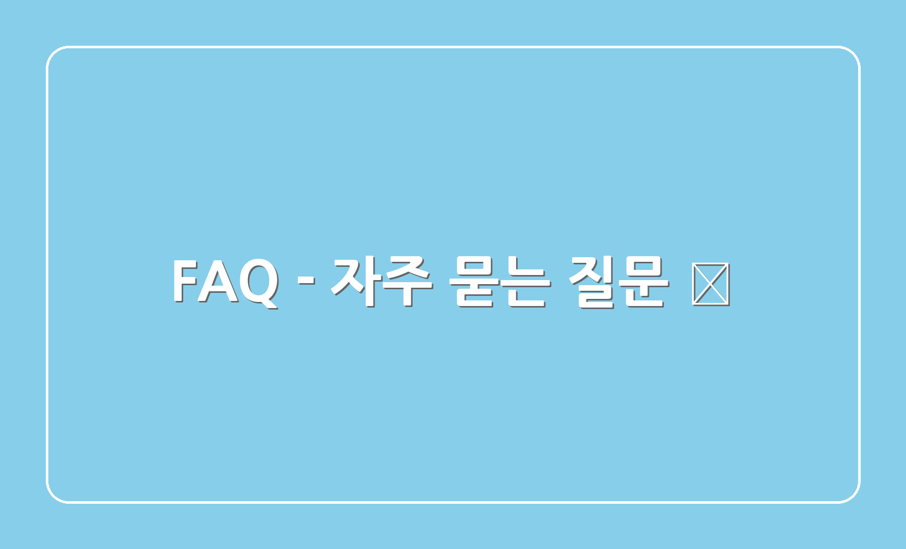 FAQ - 자주 묻는 질문 ❓