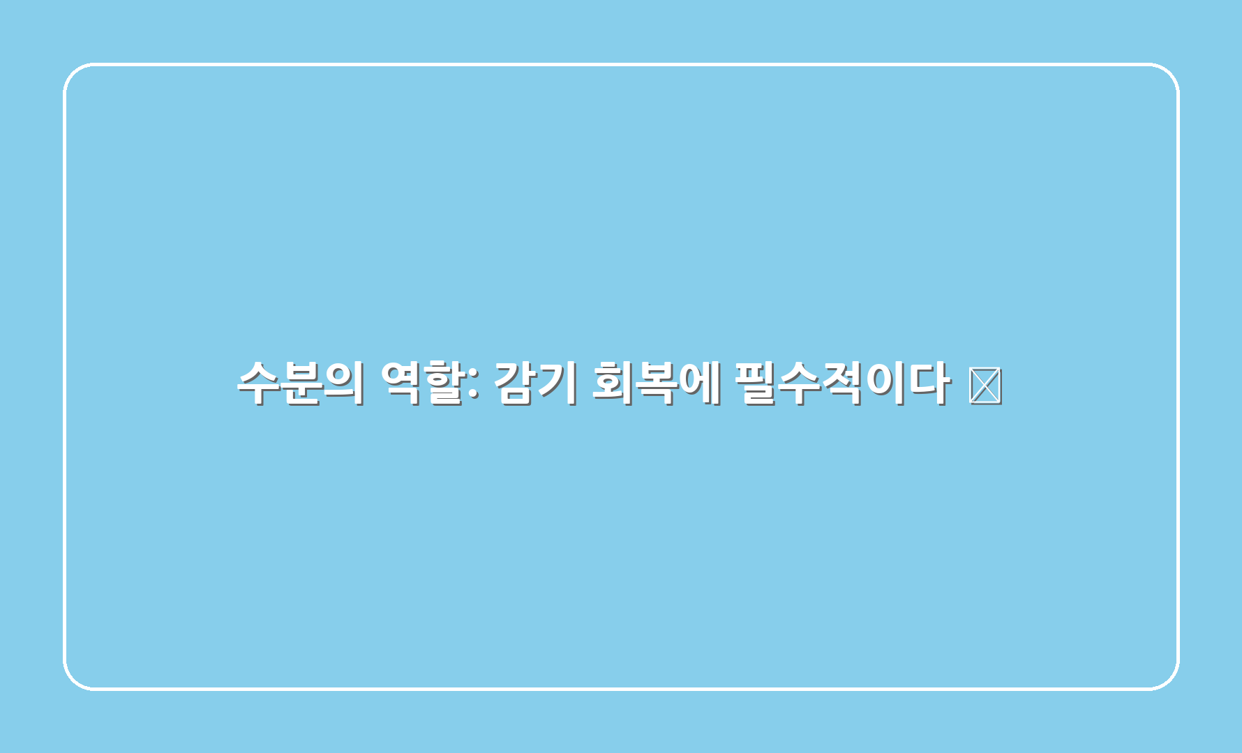 수분의 역할: 감기 회복에 필수적이다 🙌