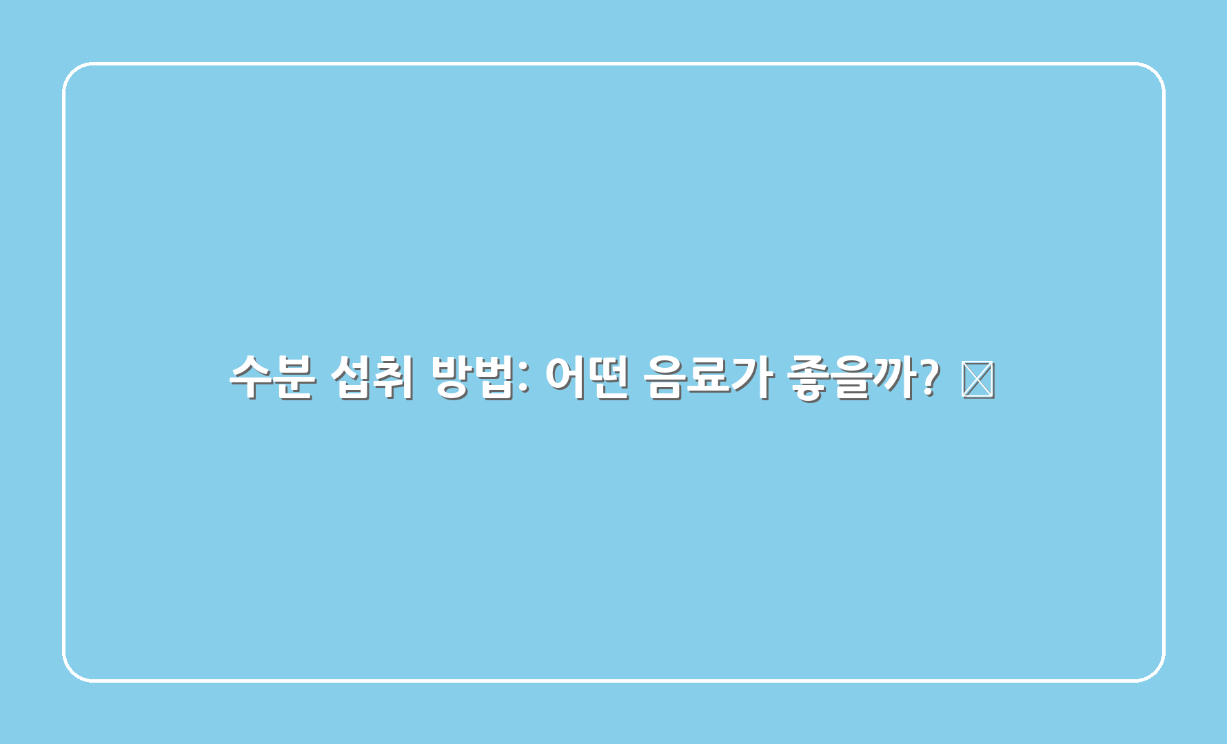 수분 섭취 방법: 어떤 음료가 좋을까? 🍵