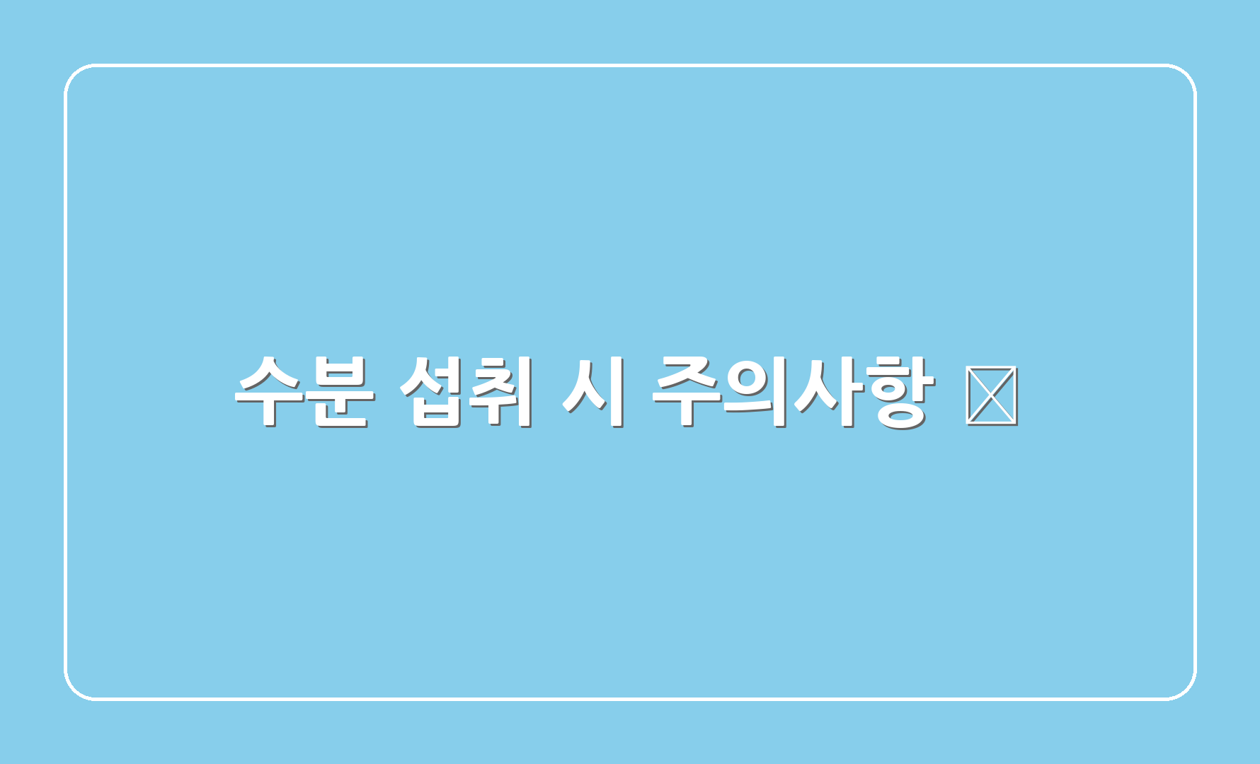 수분 섭취 시 주의사항 🚨