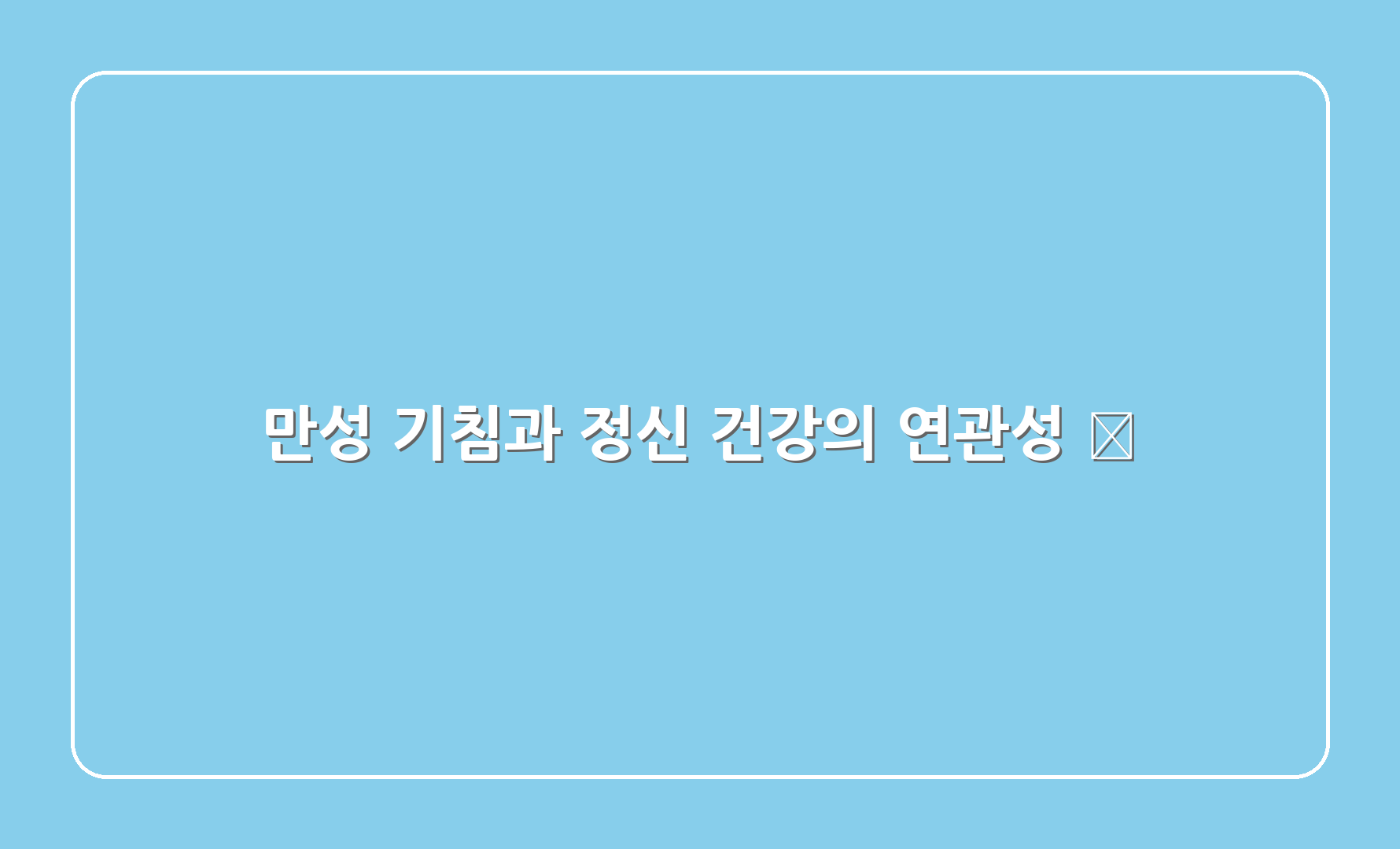 만성 기침과 정신 건강의 연관성 🤯