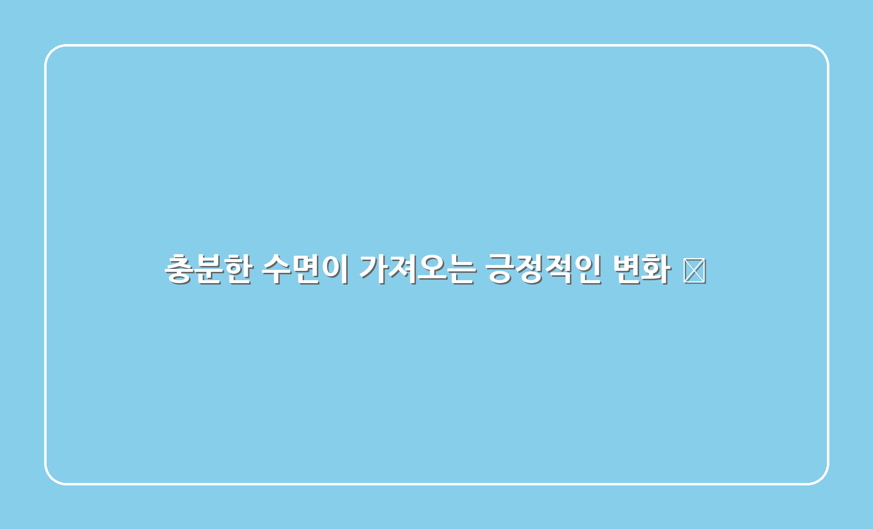 충분한 수면이 가져오는 긍정적인 변화 🌈