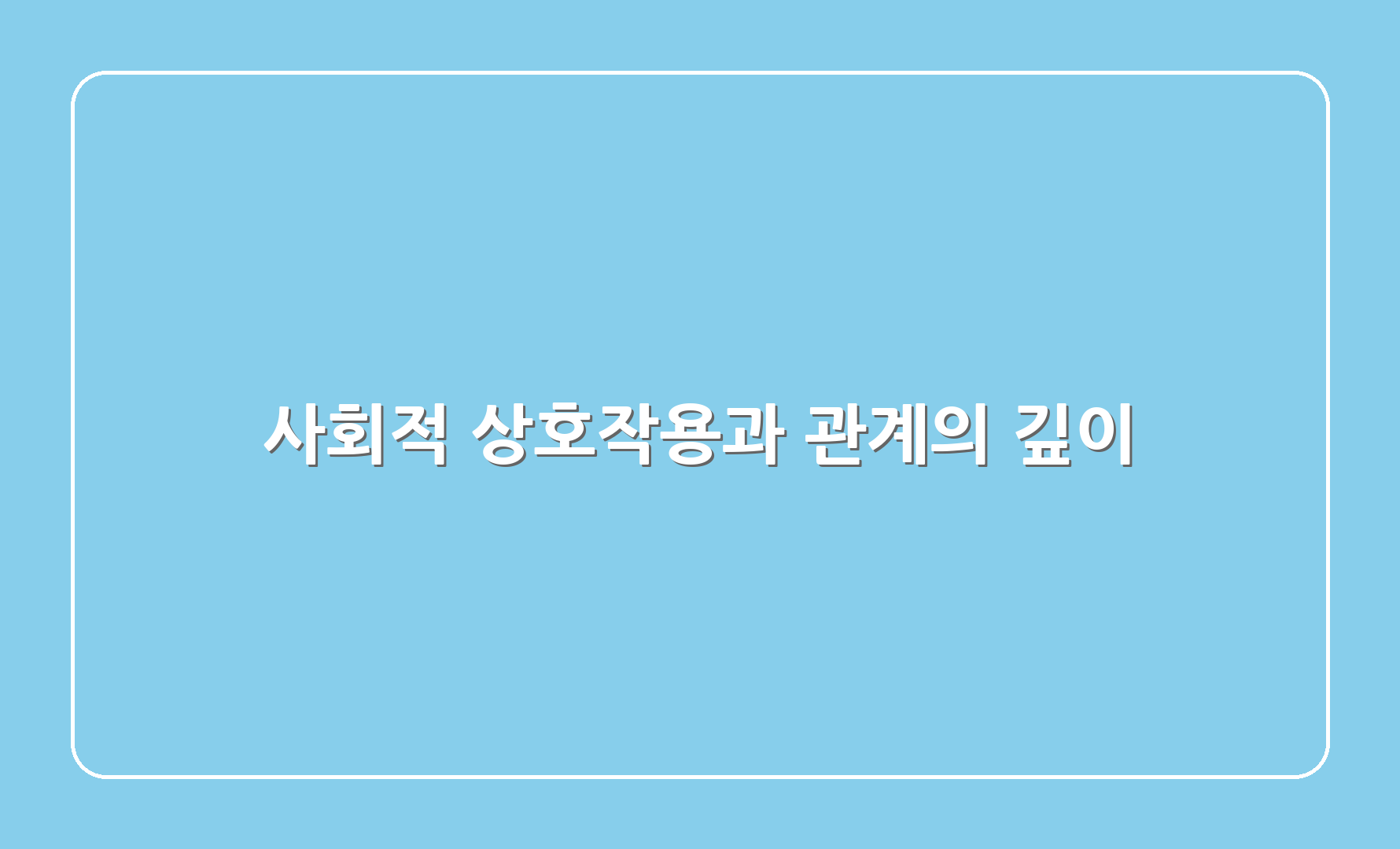 사회적 상호작용과 관계의 깊이