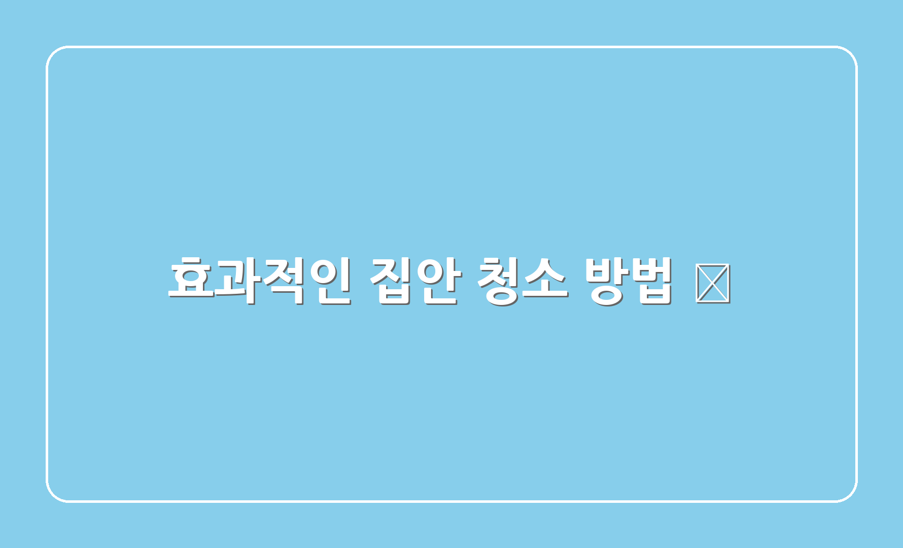 효과적인 집안 청소 방법 🧼