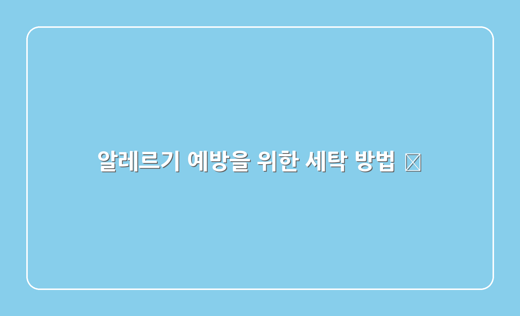 알레르기 예방을 위한 세탁 방법 🧺