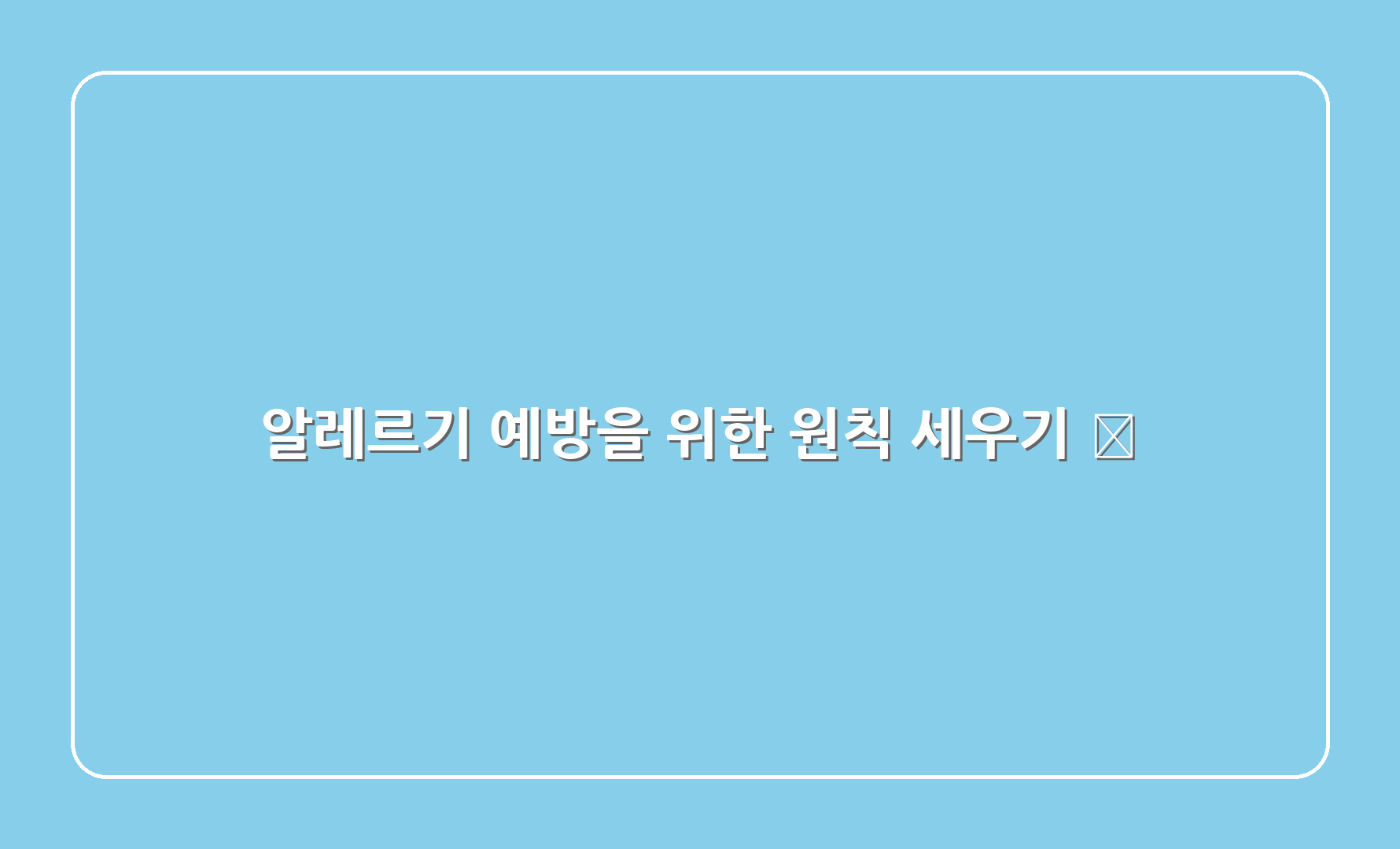 알레르기 예방을 위한 원칙 세우기 📋