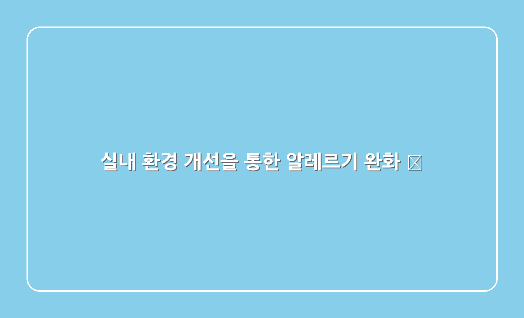 실내 환경 개선을 통한 알레르기 완화 🏠