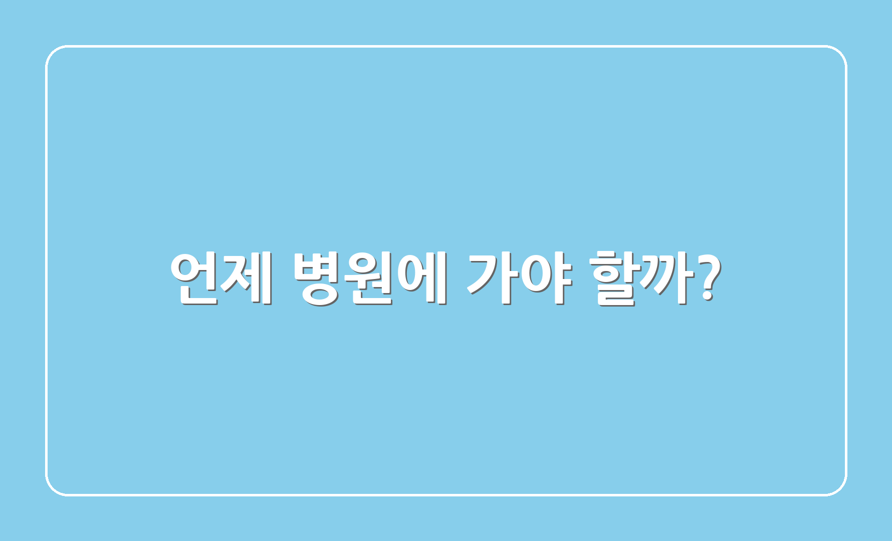 언제 병원에 가야 할까?