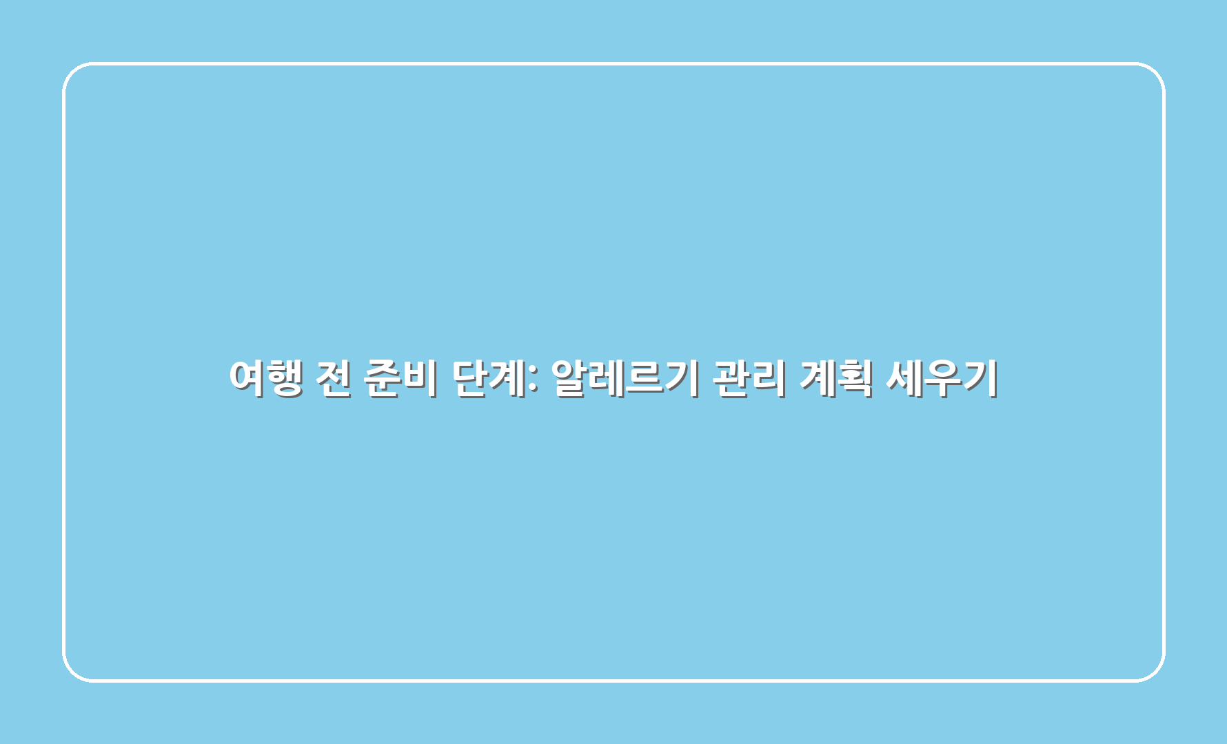 여행 전 준비 단계: 알레르기 관리 계획 세우기