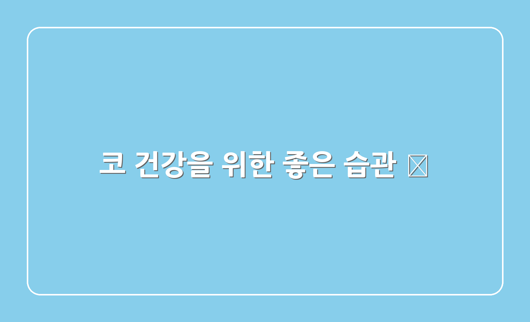 코 건강을 위한 좋은 습관 🌈