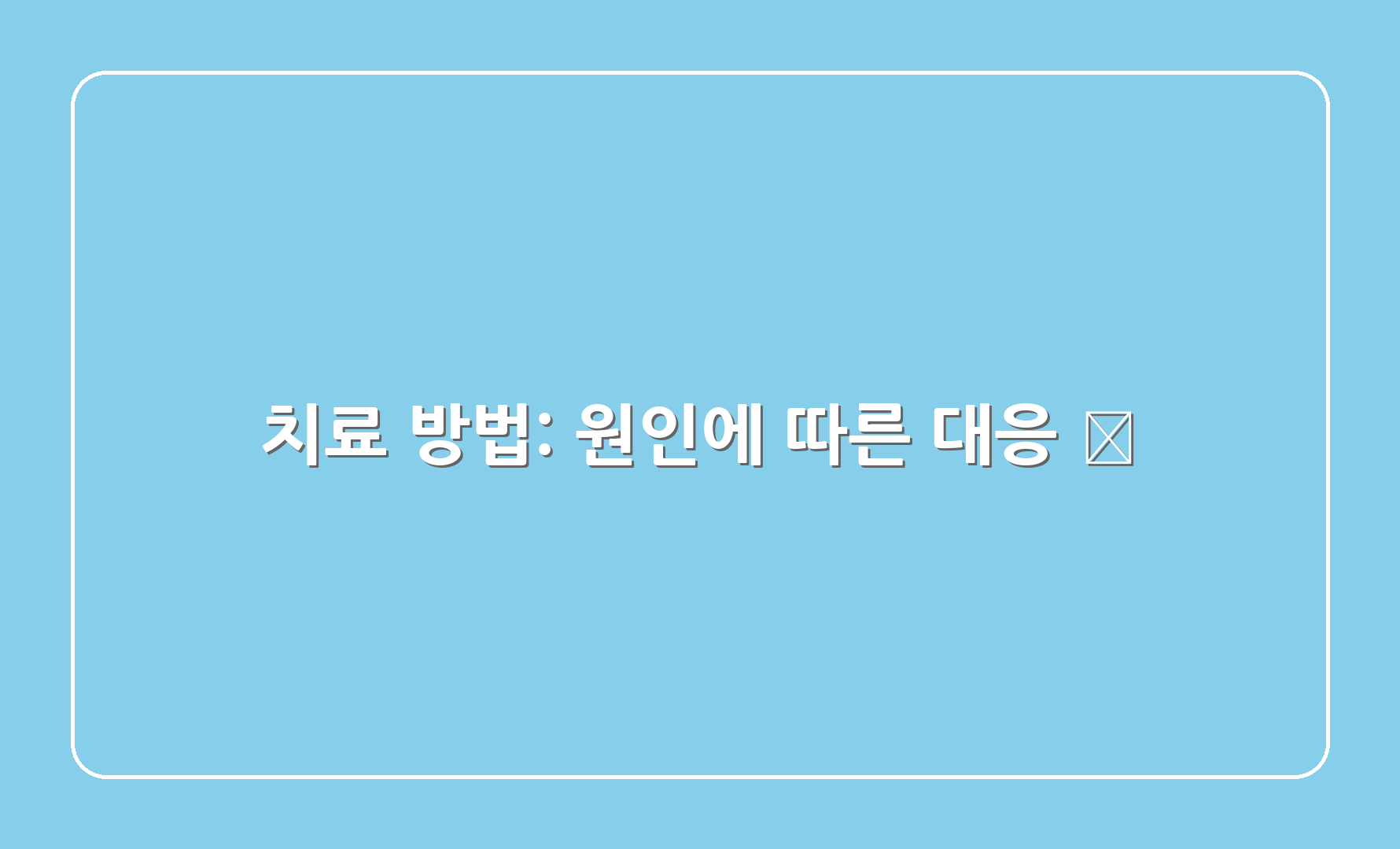 치료 방법: 원인에 따른 대응 📋