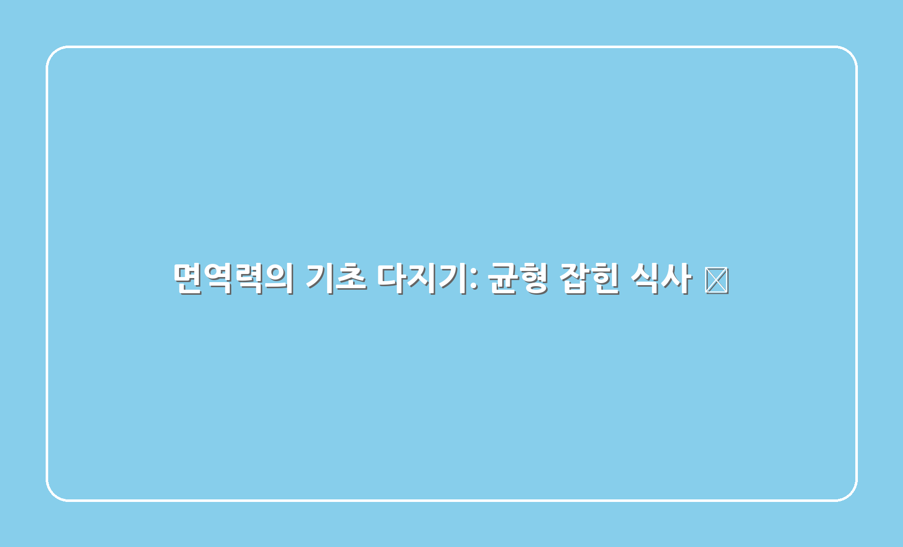 면역력의 기초 다지기: 균형 잡힌 식사 🍏