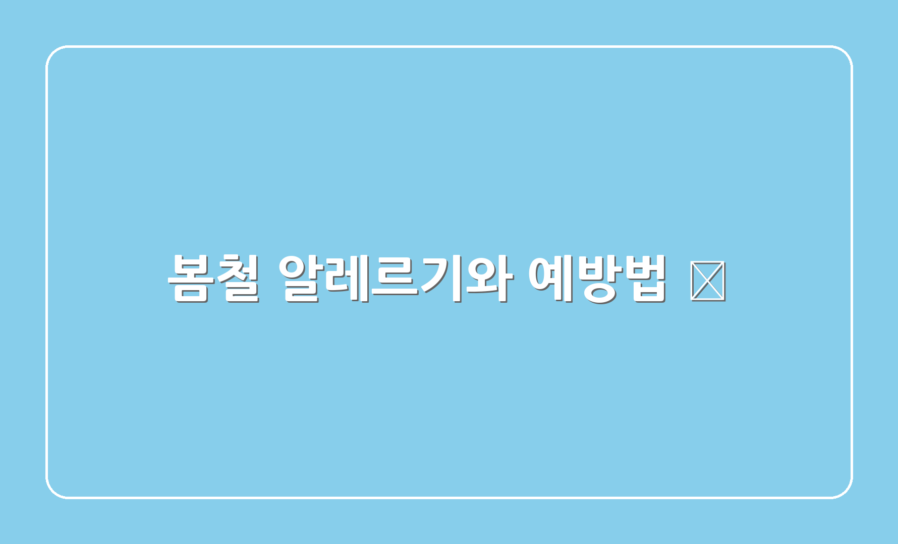 봄철 알레르기와 예방법 🌼