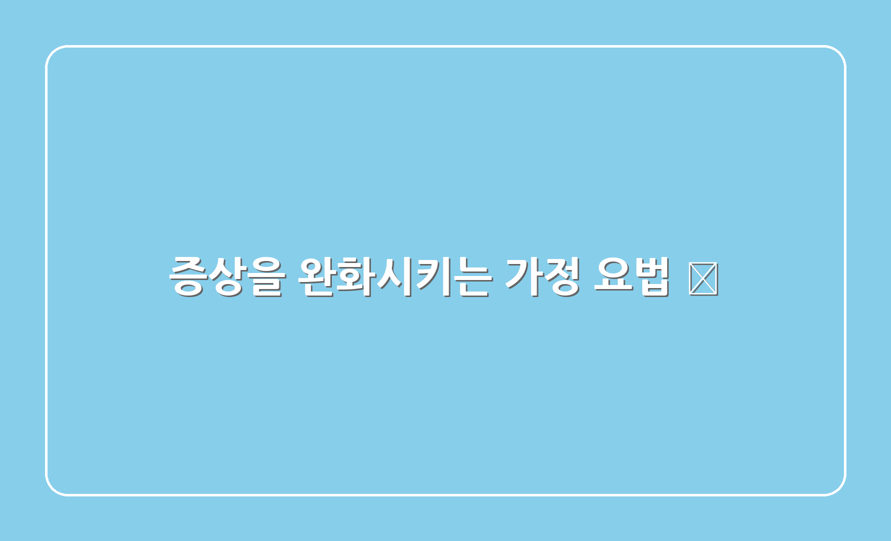 증상을 완화시키는 가정 요법 🏡