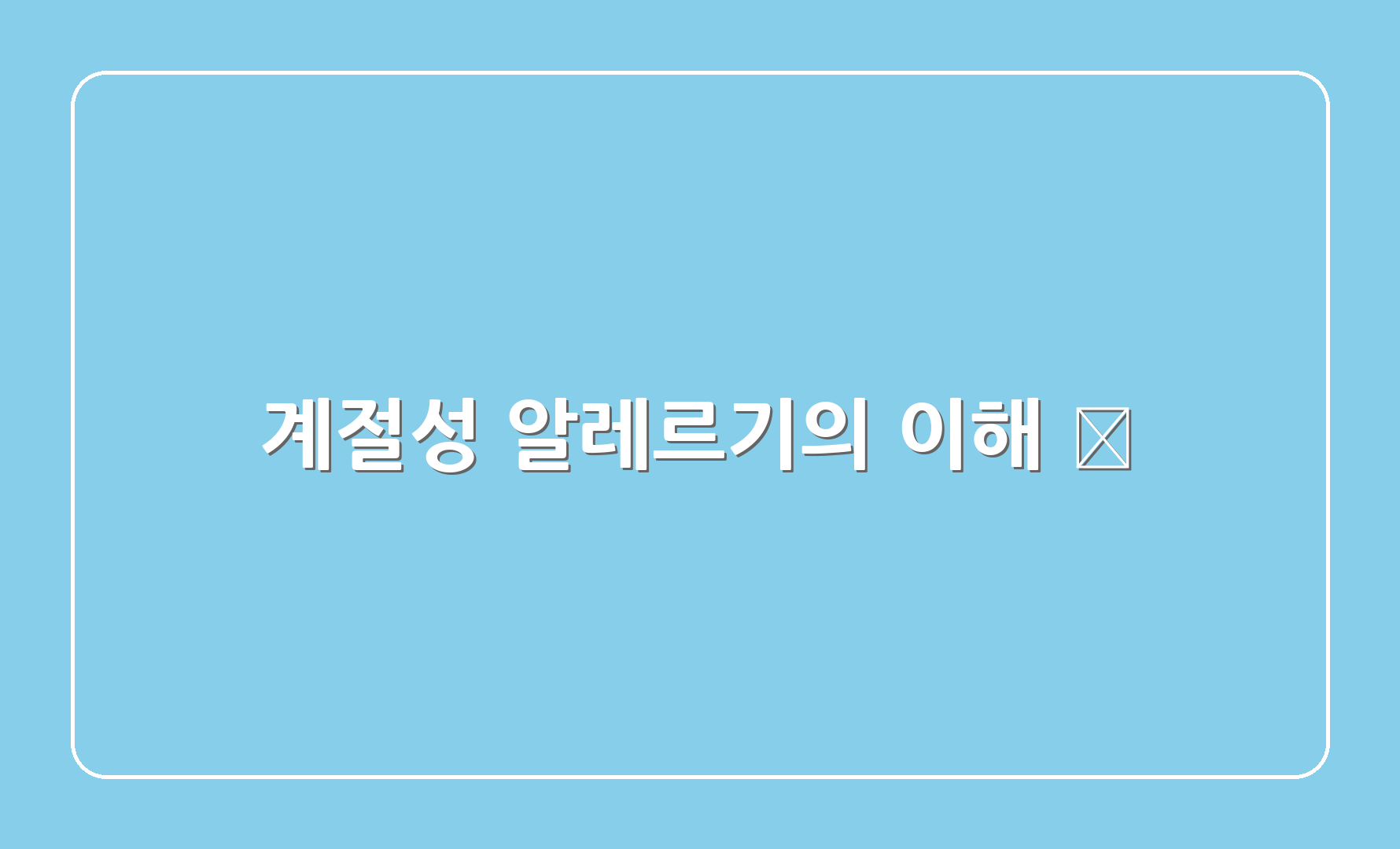 계절성 알레르기의 이해 🌼