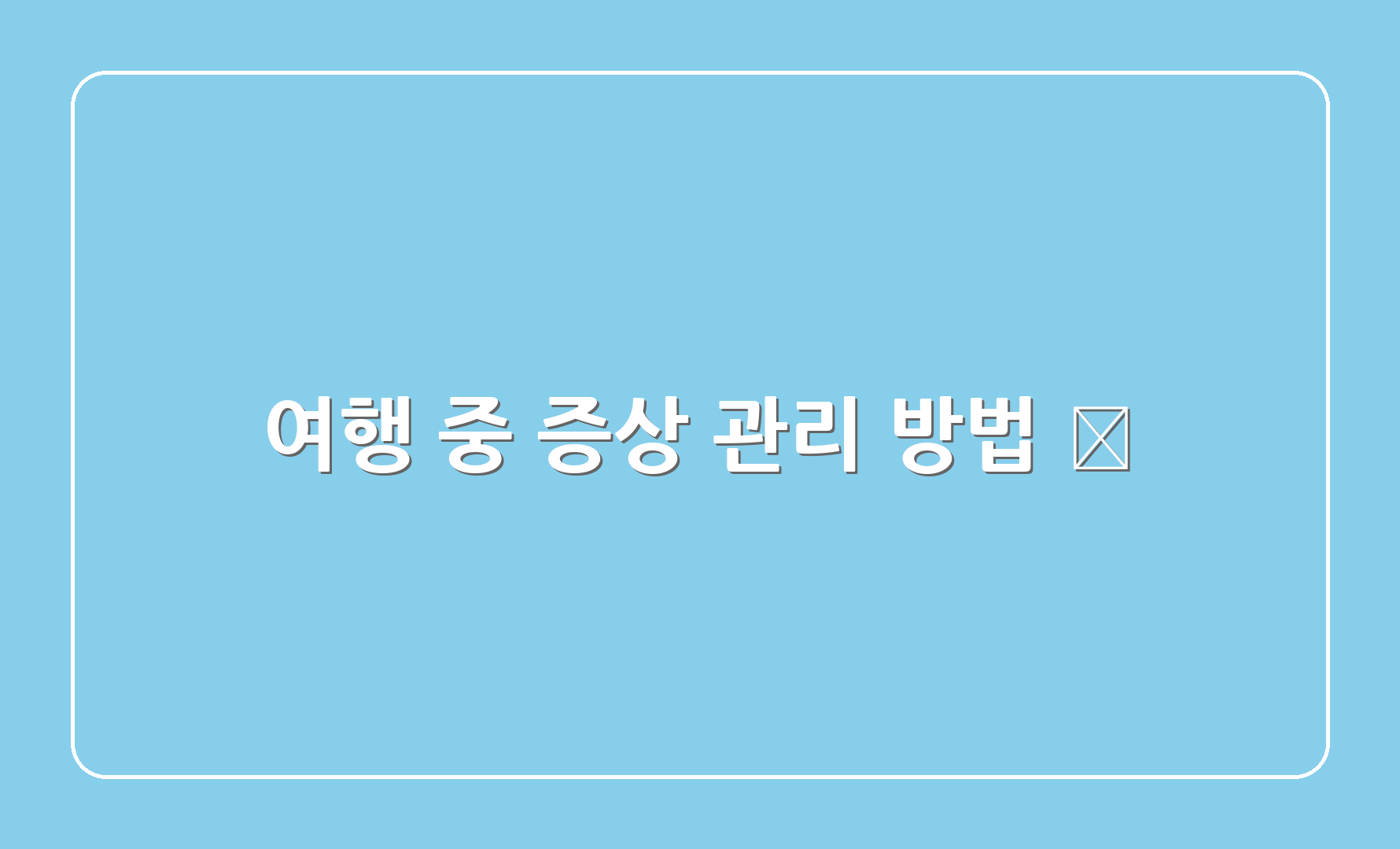 여행 중 증상 관리 방법 🌈