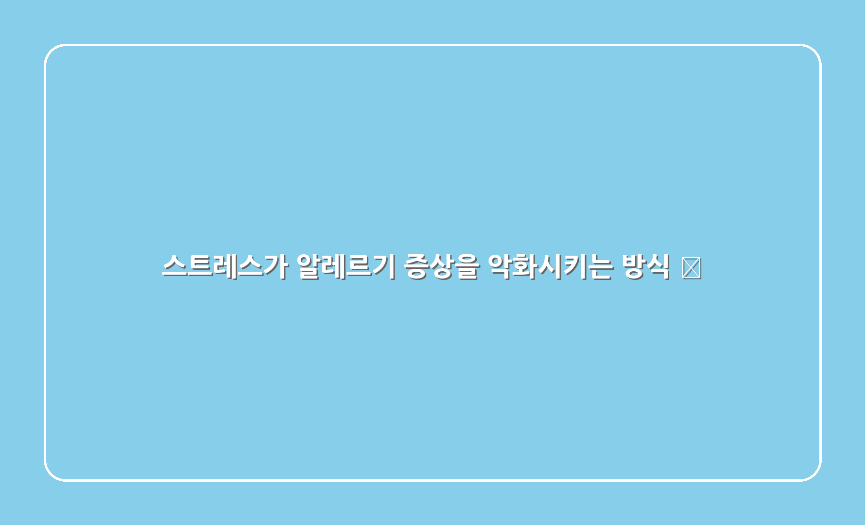 스트레스가 알레르기 증상을 악화시키는 방식 🚨