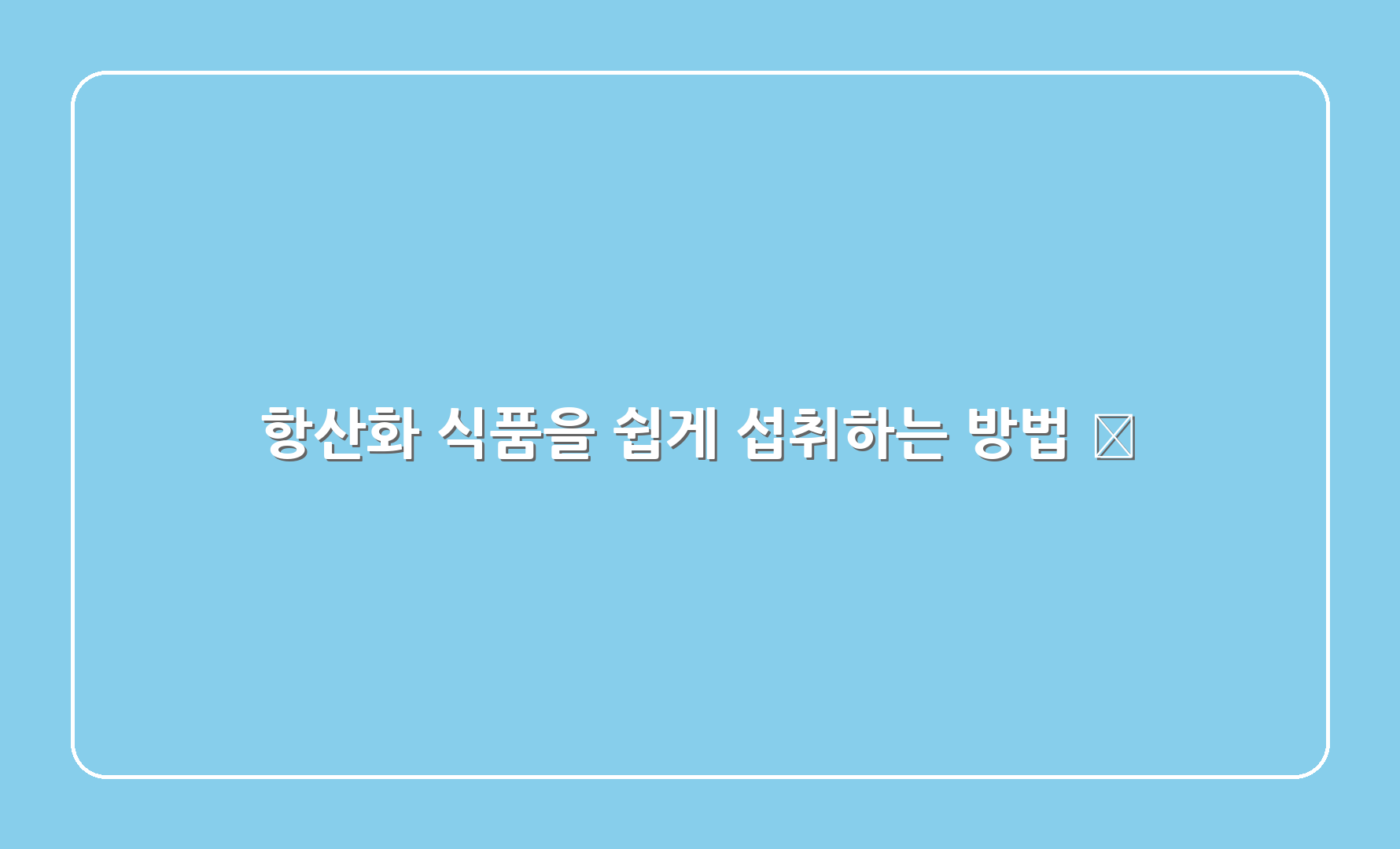 항산화 식품을 쉽게 섭취하는 방법 🥗